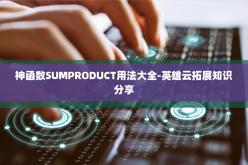 神函数SUMPRODUCT用法大全-英雄云拓展知识分享