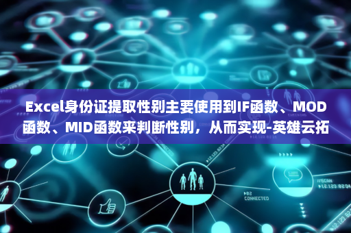 Excel身份证提取性别主要使用到IF函数、MOD函数、MID函数来判断性别，从而实现-英雄云拓展知识分享