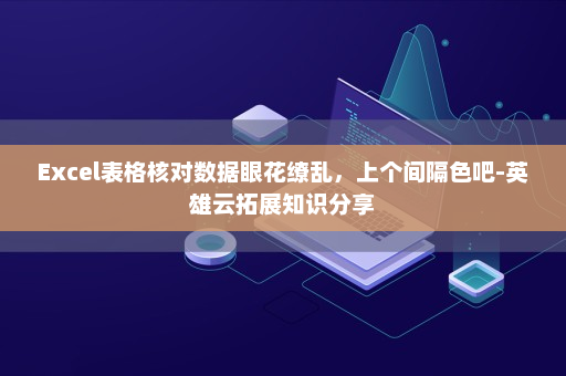 Excel表格核对数据眼花缭乱，上个间隔色吧-英雄云拓展知识分享