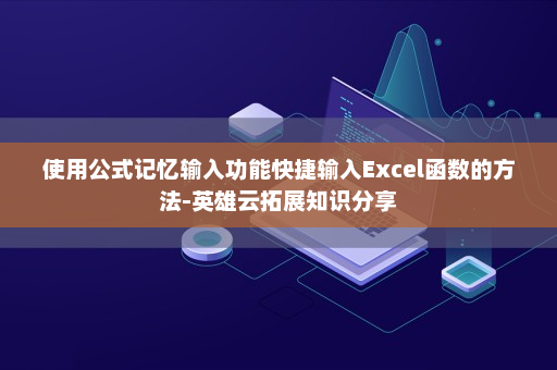 使用公式记忆输入功能快捷输入Excel函数的方法-英雄云拓展知识分享