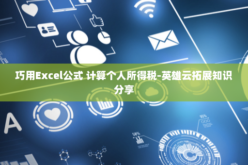 巧用Excel公式 计算个人所得税-英雄云拓展知识分享