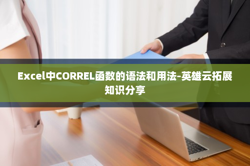 Excel中CORREL函数的语法和用法-英雄云拓展知识分享