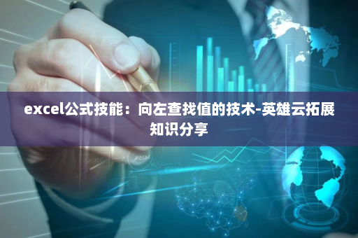 excel公式技能：向左查找值的技术-英雄云拓展知识分享