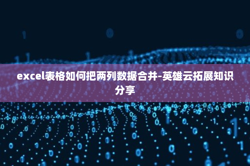excel表格如何把两列数据合并-英雄云拓展知识分享