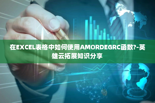在EXCEL表格中如何使用AMORDEGRC函数?-英雄云拓展知识分享