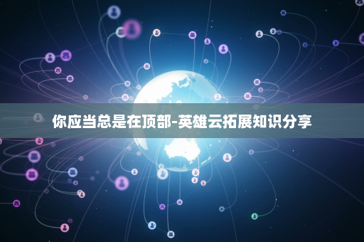 你应当总是在顶部-英雄云拓展知识分享
