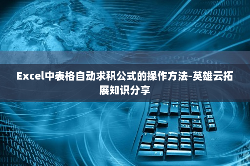 Excel中表格自动求积公式的操作方法-英雄云拓展知识分享