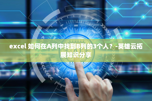 excel 如何在A列中找到B列的3个人？-英雄云拓展知识分享