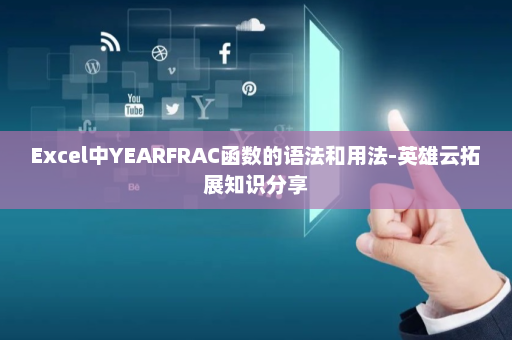 Excel中YEARFRAC函数的语法和用法-英雄云拓展知识分享