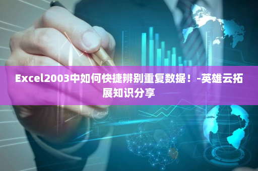 Excel2003中如何快捷辨别重复数据！-英雄云拓展知识分享