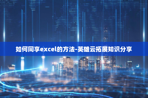如何同享excel的方法-英雄云拓展知识分享