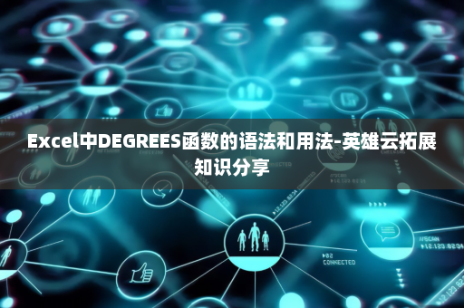 Excel中DEGREES函数的语法和用法-英雄云拓展知识分享