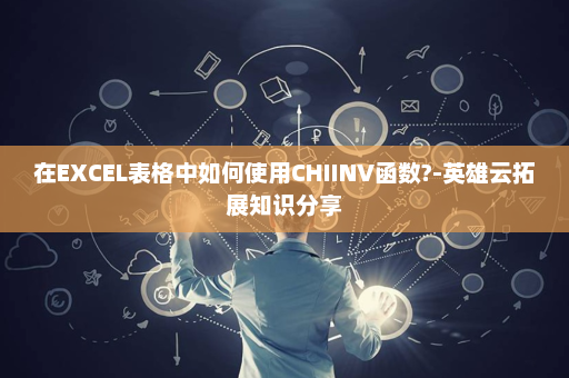 在EXCEL表格中如何使用CHIINV函数?-英雄云拓展知识分享