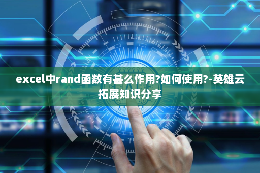 excel中rand函数有甚么作用?如何使用?-英雄云拓展知识分享