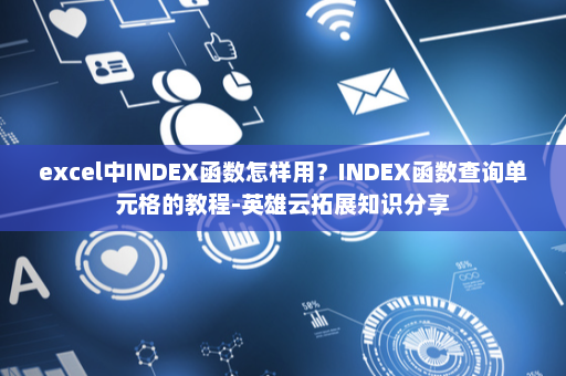 excel中INDEX函数怎样用？INDEX函数查询单元格的教程-英雄云拓展知识分享