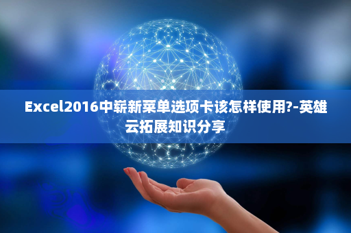 Excel2016中崭新菜单选项卡该怎样使用?-英雄云拓展知识分享
