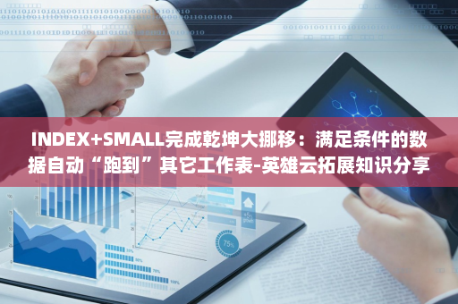 INDEX+SMALL完成乾坤大挪移：满足条件的数据自动“跑到”其它工作表-英雄云拓展知识分享