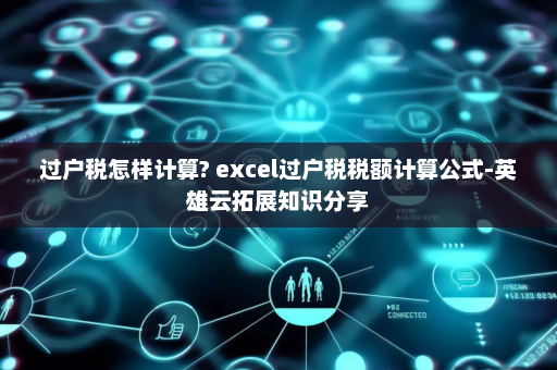 过户税怎样计算? excel过户税税额计算公式-英雄云拓展知识分享
