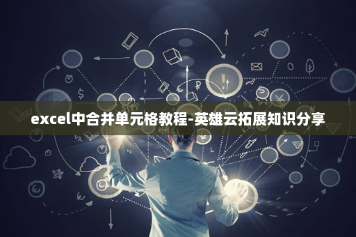 excel中合并单元格教程-英雄云拓展知识分享