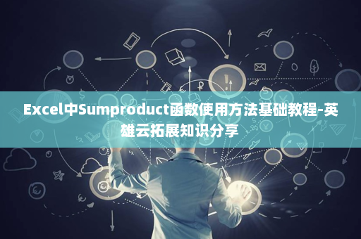 Excel中Sumproduct函数使用方法基础教程-英雄云拓展知识分享