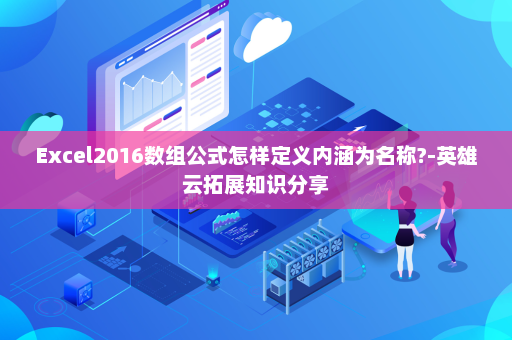 Excel2016数组公式怎样定义内涵为名称?-英雄云拓展知识分享