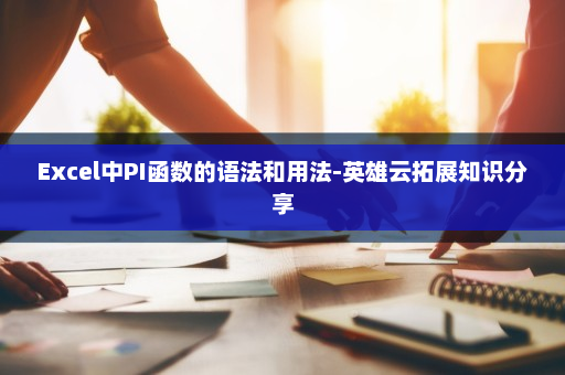 Excel中PI函数的语法和用法-英雄云拓展知识分享