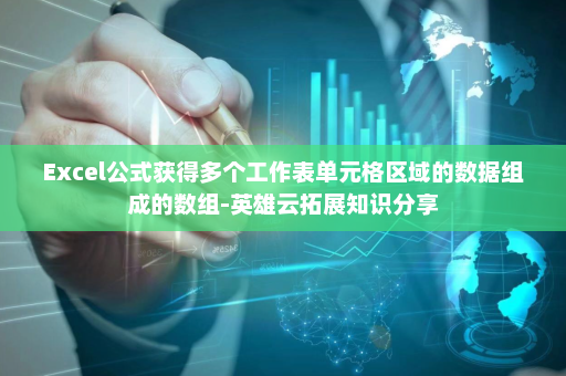 Excel公式获得多个工作表单元格区域的数据组成的数组-英雄云拓展知识分享