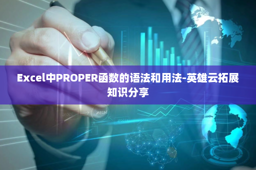 Excel中PROPER函数的语法和用法-英雄云拓展知识分享