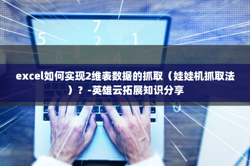 excel如何实现2维表数据的抓取（娃娃机抓取法）？-英雄云拓展知识分享