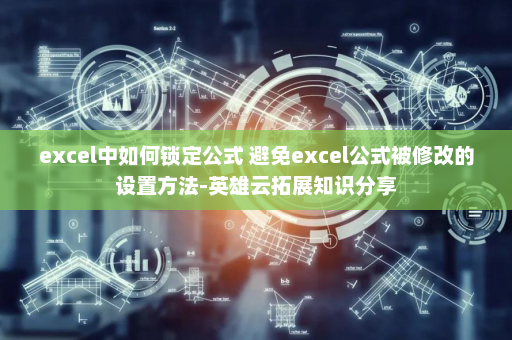 excel中如何锁定公式 避免excel公式被修改的设置方法-英雄云拓展知识分享