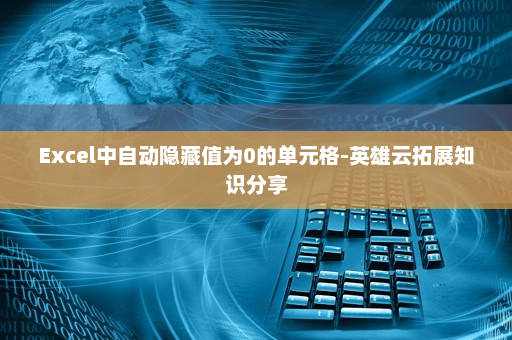 Excel中自动隐藏值为0的单元格-英雄云拓展知识分享