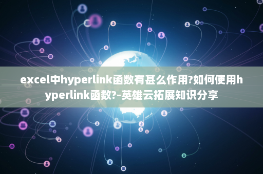 excel中hyperlink函数有甚么作用?如何使用hyperlink函数?-英雄云拓展知识分享