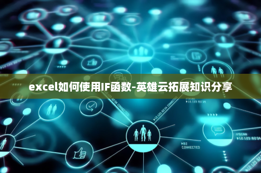 excel如何使用IF函数-英雄云拓展知识分享