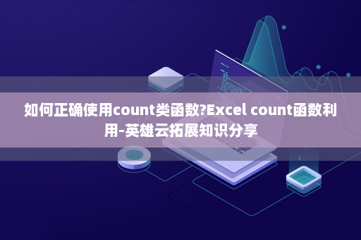 如何正确使用count类函数?Excel count函数利用-英雄云拓展知识分享