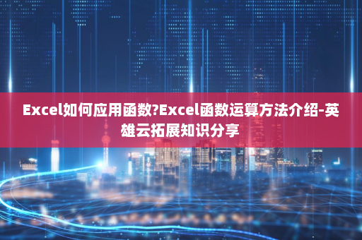 Excel如何应用函数?Excel函数运算方法介绍-英雄云拓展知识分享