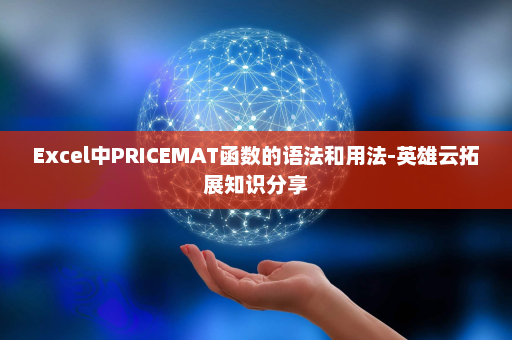Excel中PRICEMAT函数的语法和用法-英雄云拓展知识分享
