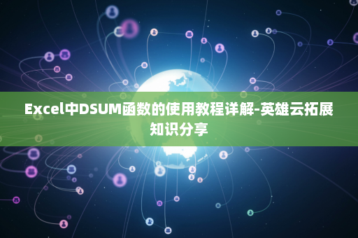 Excel中DSUM函数的使用教程详解-英雄云拓展知识分享