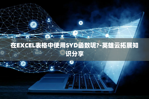 在EXCEL表格中使用SYD函数呢?-英雄云拓展知识分享