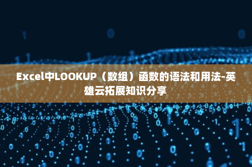 Excel中LOOKUP（数组）函数的语法和用法-英雄云拓展知识分享