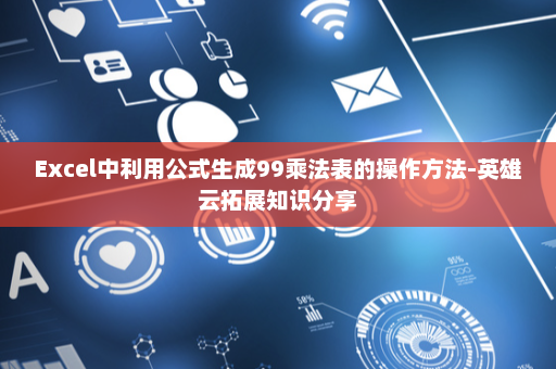 Excel中利用公式生成99乘法表的操作方法-英雄云拓展知识分享