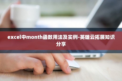 excel中month函数用法及实例-英雄云拓展知识分享
