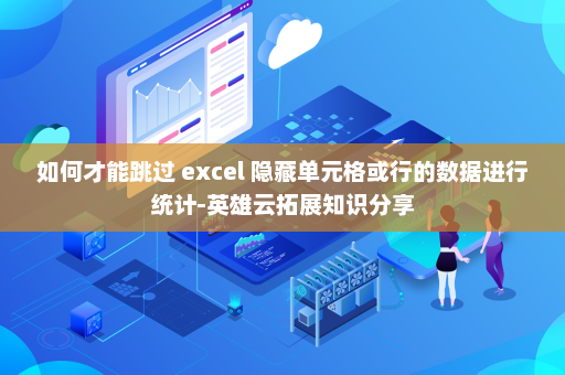 如何才能跳过 excel 隐藏单元格或行的数据进行统计-英雄云拓展知识分享