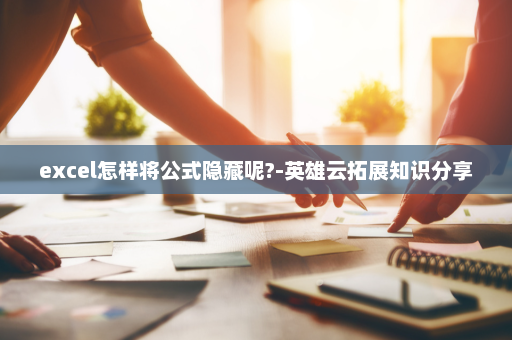 excel怎样将公式隐藏呢?-英雄云拓展知识分享