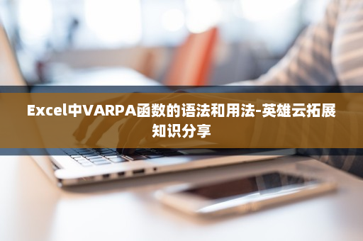 Excel中VARPA函数的语法和用法-英雄云拓展知识分享