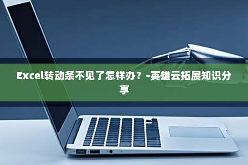 Excel转动条不见了怎样办？-英雄云拓展知识分享