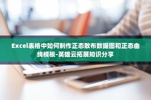 Excel表格中如何制作正态散布数据图和正态曲线模板-英雄云拓展知识分享