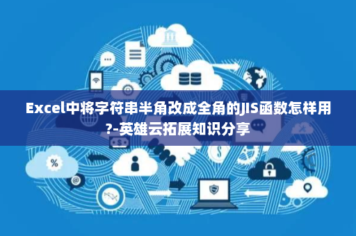 Excel中将字符串半角改成全角的JIS函数怎样用?-英雄云拓展知识分享