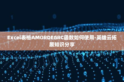 Excel表格AMORDEGRC函数如何使用-英雄云拓展知识分享