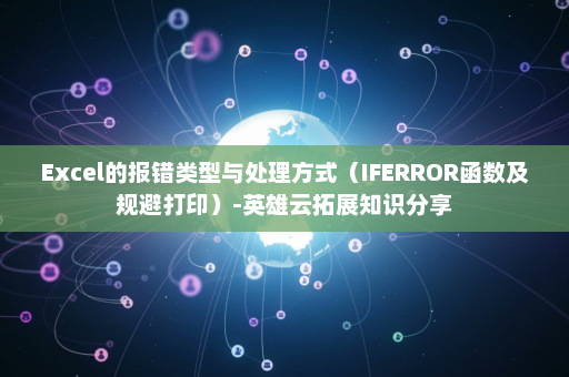 Excel的报错类型与处理方式（IFERROR函数及规避打印）-英雄云拓展知识分享