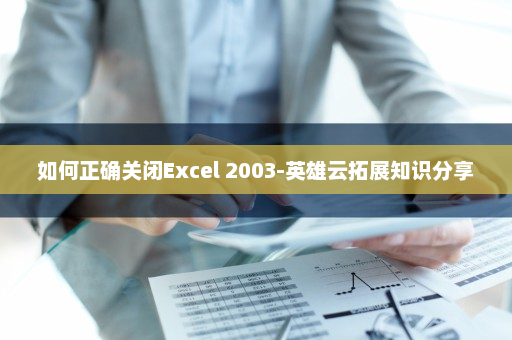 如何正确关闭Excel 2003-英雄云拓展知识分享